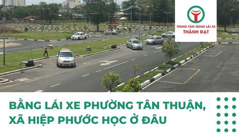 bằng lái xe Phường Tân Thuận, Xã Hiệp Phước học ở đâu